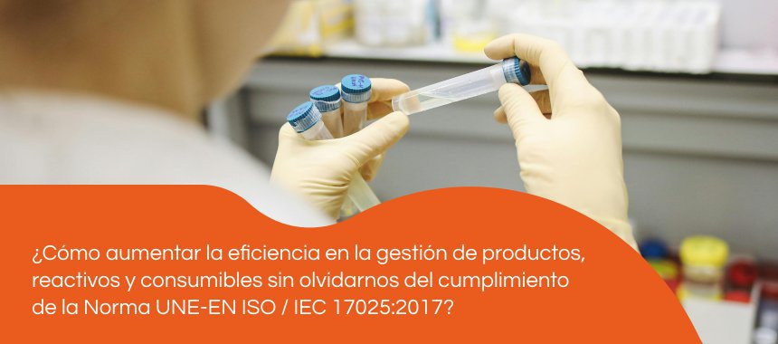 ¿Cómo aumentar la eficiencia en la gestión de productos, reactivos y consumibles sin olvidarnos del cumplimiento de la Norma UNE-EN ISO / IEC 17025:2017?
